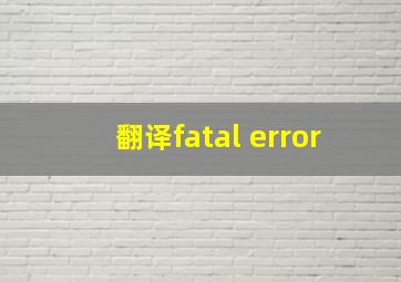 翻译fatal error